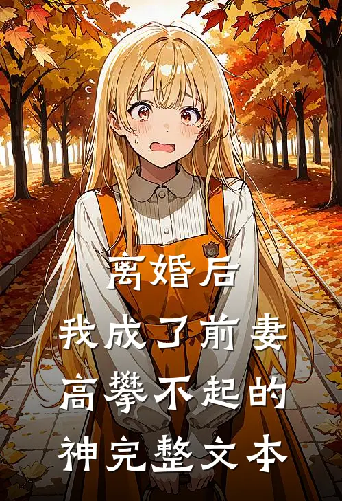 离婚后，我成了前妻高攀不起的神完整文本