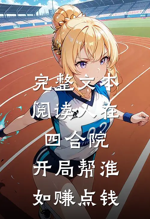 完整文本阅读人在四合院，开局帮淮如赚点钱