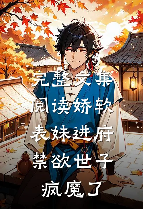 完整文集阅读娇软表妹进府：禁欲世子疯魔了
