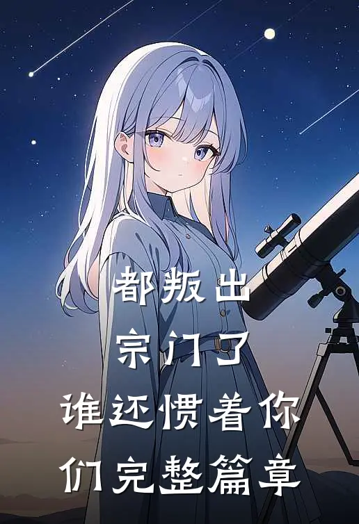 都叛出宗门了，谁还惯着你们完整篇章