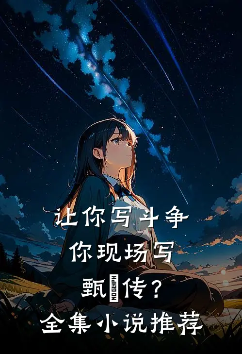 让你写斗争，你现场写甄嬛传？全集小说推荐