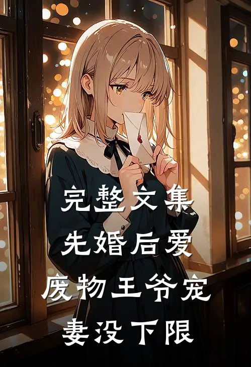 完整文集先婚后爱：废物王爷宠妻没下限