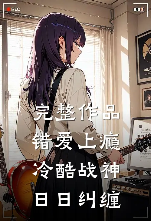 完整作品错爱上瘾，冷酷战神日日纠缠