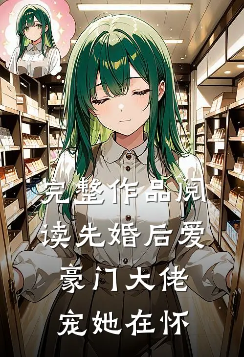 完整作品阅读先婚后爱：豪门大佬宠她在怀
