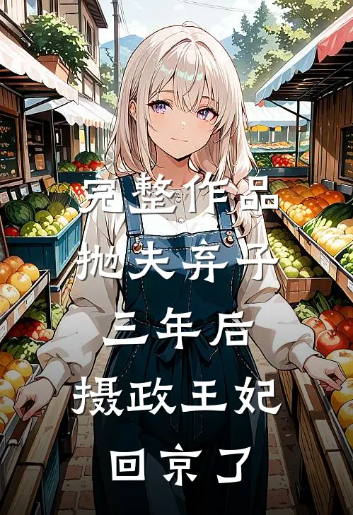 完整作品抛夫弃子三年后，摄政王妃回京了
