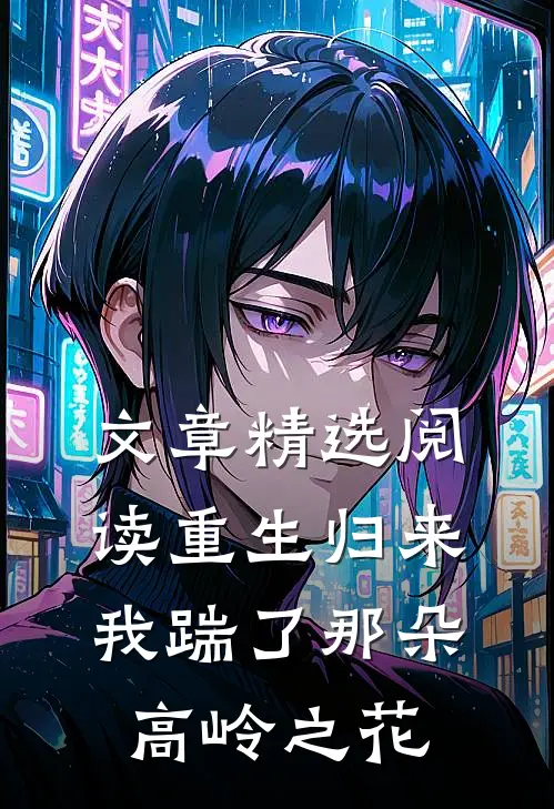 文章精选阅读重生归来，我踹了那朵高岭之花