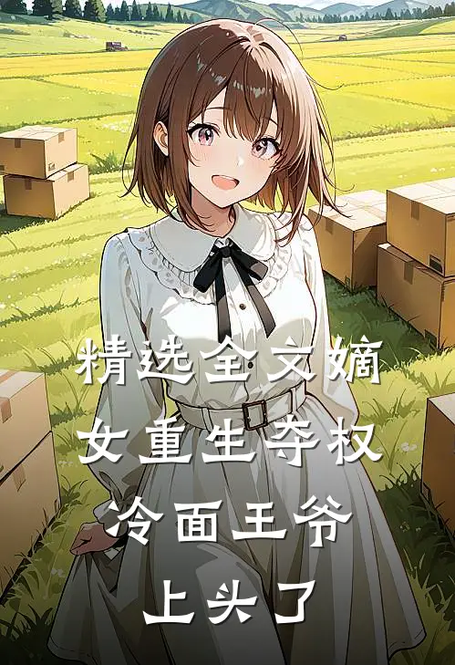 精选全文嫡女重生夺权，冷面王爷上头了