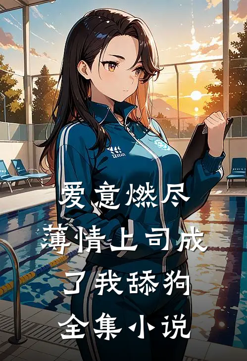 爱意燃尽，薄情上司成了我舔狗全集小说