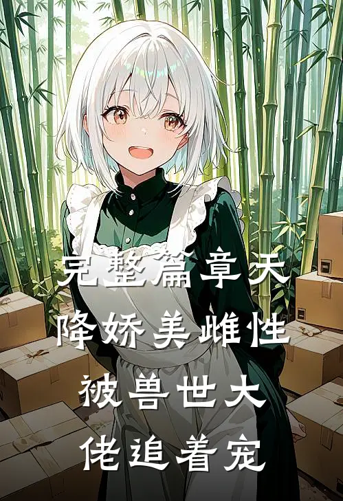 完整篇章天降娇美雌性，被兽世大佬追着宠