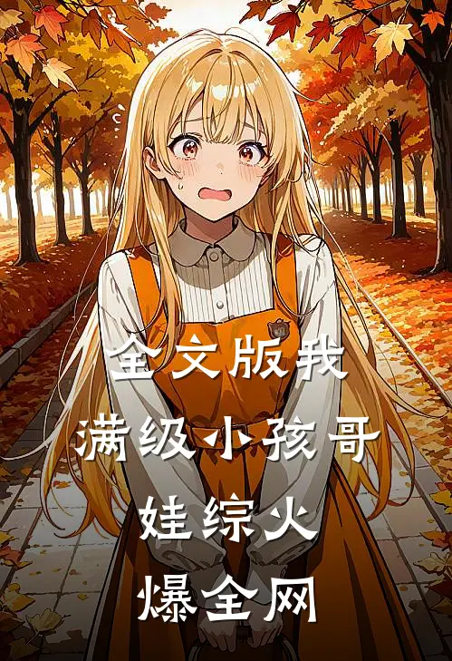 全文版我，满级小孩哥，娃综火爆全网