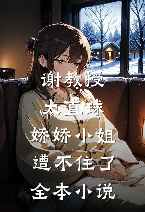 谢教授太直球，娇娇小姐遭不住了全本小说