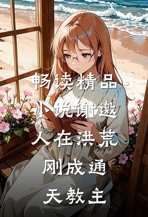 畅读精品小说谢邀，人在洪荒，刚成通天教主