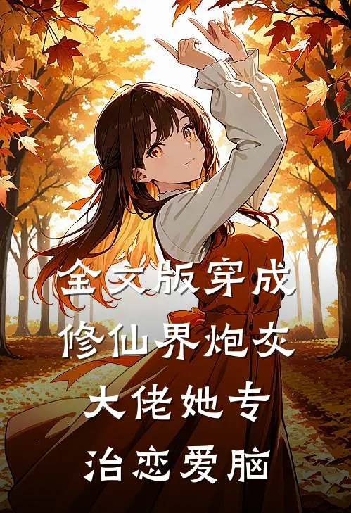 全文版穿成修仙界炮灰，大佬她专治恋爱脑