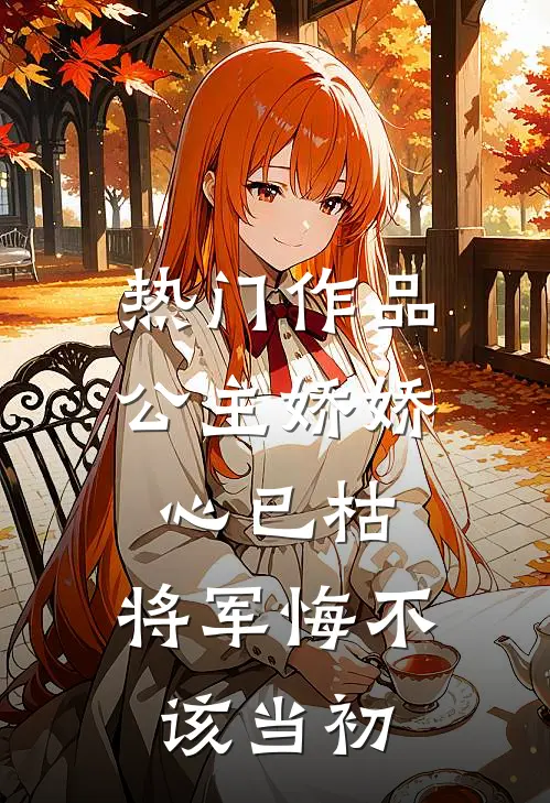 热门作品公主娇娇心已枯，将军悔不该当初