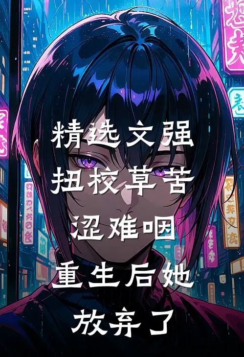 精选文强扭校草苦涩难咽，重生后她放弃了