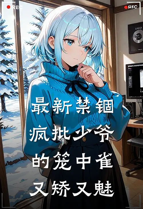 最新禁锢：疯批少爷的笼中雀又矫又魅