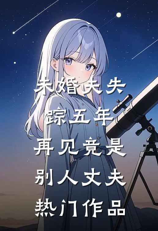 未婚夫失踪五年：再见竟是别人丈夫热门作品