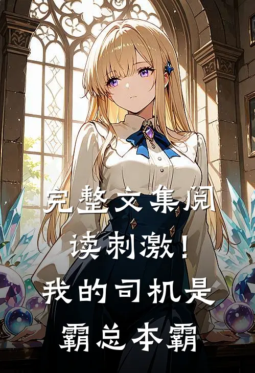 完整文集阅读刺激！我的司机是霸总本霸