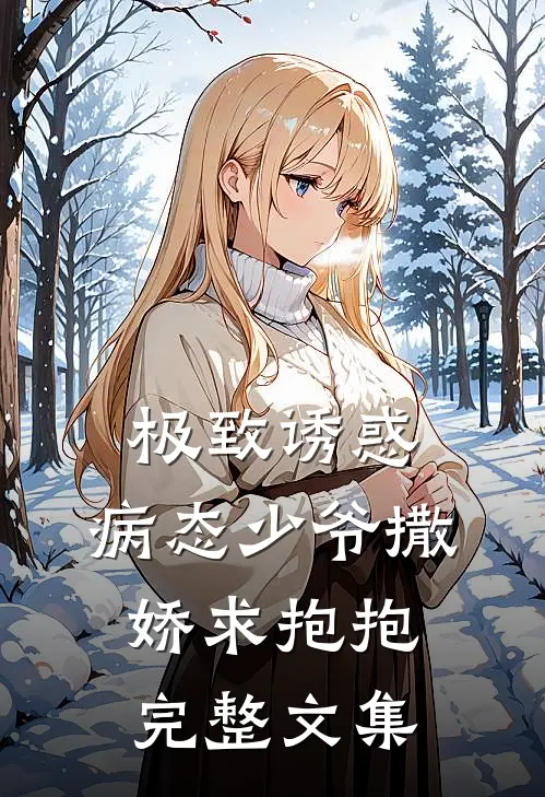 极致诱惑：病态少爷撒娇求抱抱完整文集