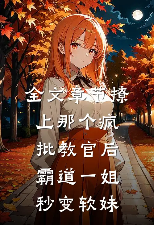 全文章节撩上那个疯批教官后，霸道一姐秒变软妹