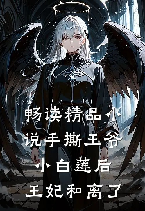 畅读精品小说手撕王爷小白莲后，王妃和离了