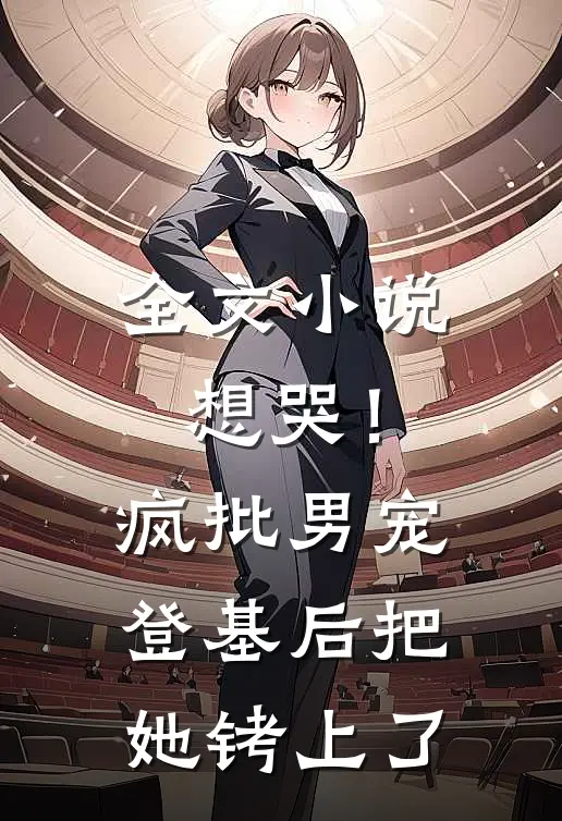 全文小说想哭！疯批男宠登基后把她铐上了