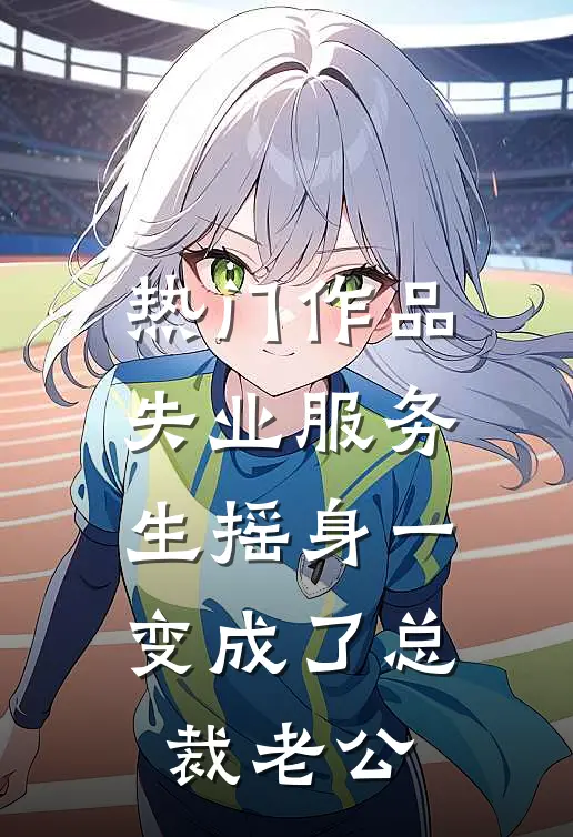 热门作品失业服务生摇身一变成了总裁老公