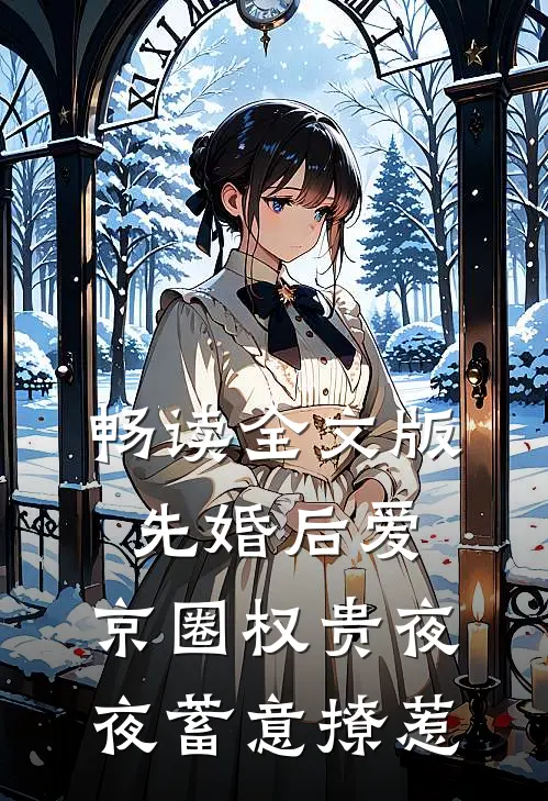 畅读全文版先婚后爱：京圈权贵夜夜蓄意撩惹