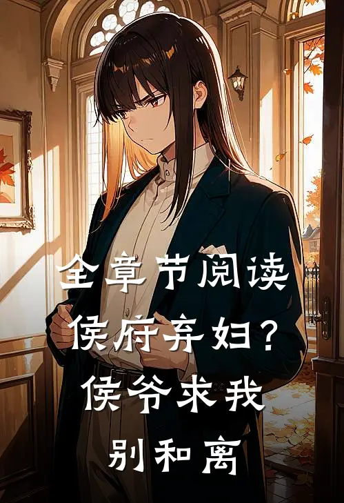 全章节阅读侯府弃妇？侯爷求我别和离