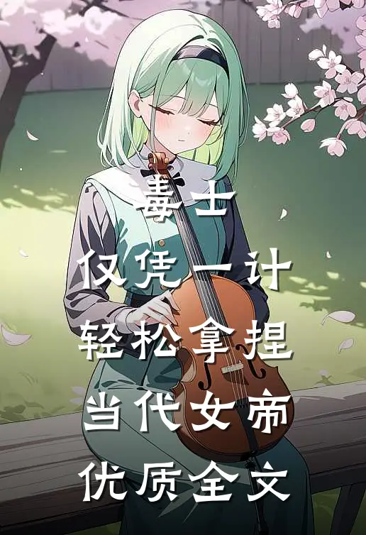 毒士：仅凭一计，轻松拿捏当代女帝优质全文