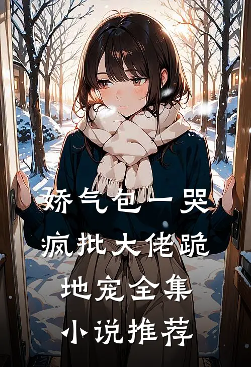 娇气包一哭，疯批大佬跪地宠全集小说推荐