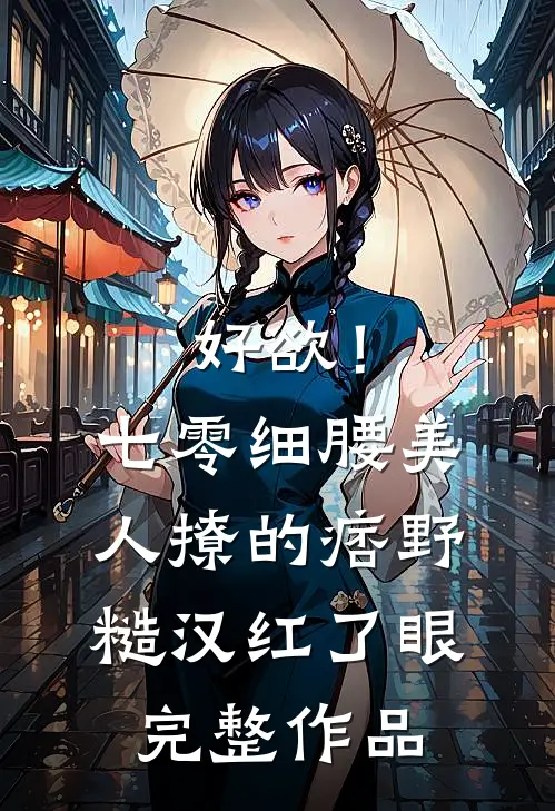 好欲！七零细腰美人，撩的痞野糙汉红了眼完整作品