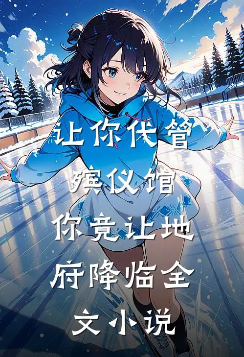 让你代管殡仪馆，你竟让地府降临全文小说