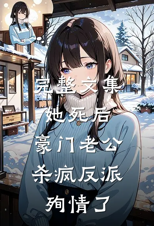 完整文集她死后，豪门老公杀疯反派殉情了