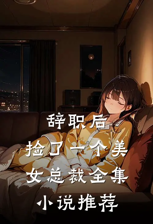 辞职后，捡了一个美女总裁全集小说推荐