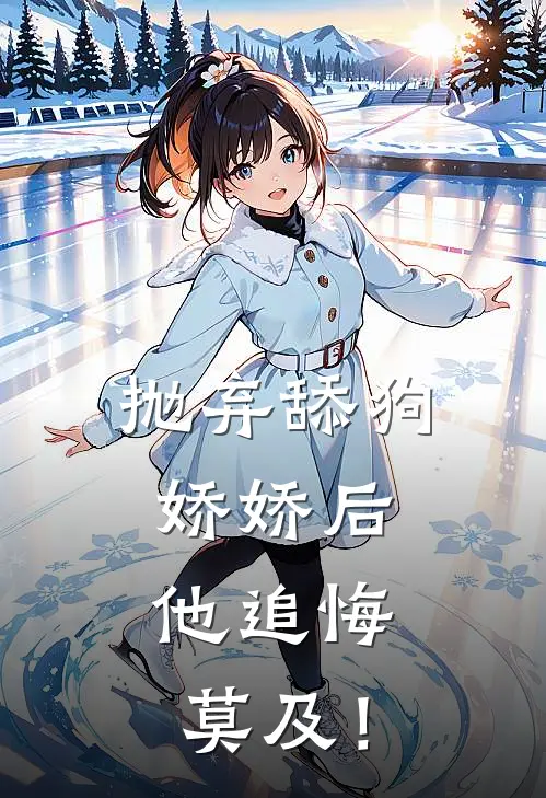 抛弃舔狗娇娇后，他追悔莫及！