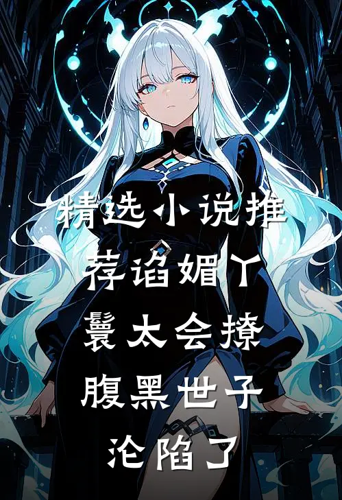 精选小说推荐谄媚丫鬟太会撩，腹黑世子沦陷了