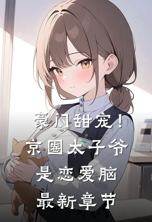 豪门甜宠！京圈太子爷是恋爱脑最新章节