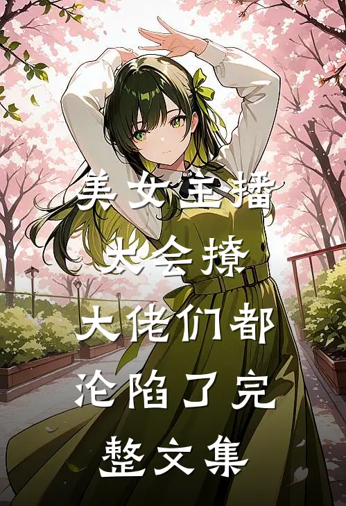 美女主播太会撩，大佬们都沦陷了完整文集