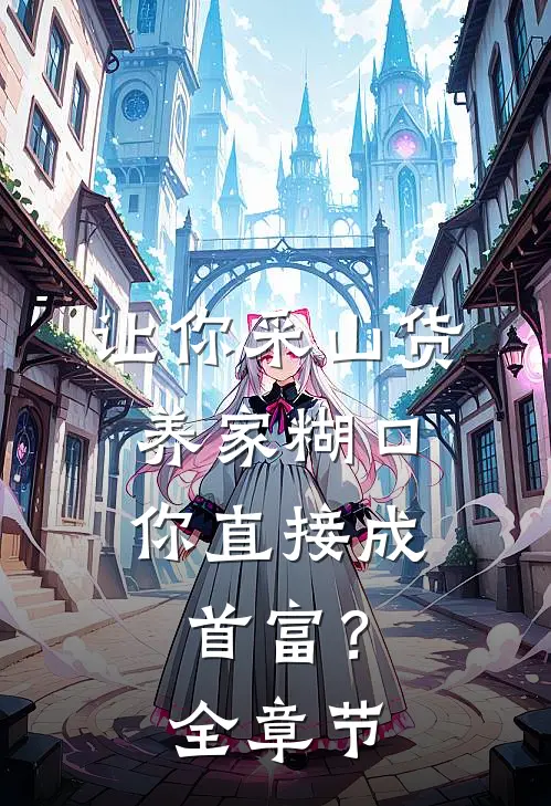 让你采山货养家糊口，你直接成首富？全章节