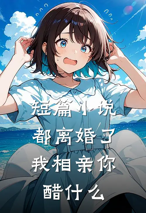短篇小说都离婚了，我相亲你醋什么