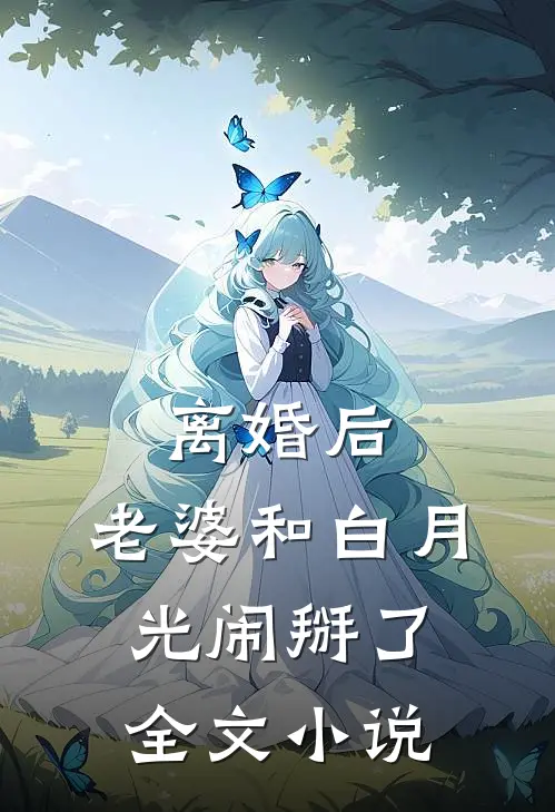 离婚后，老婆和白月光闹掰了全文小说
