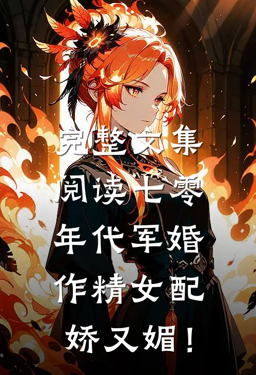 完整文集阅读七零年代军婚，作精女配娇又媚！