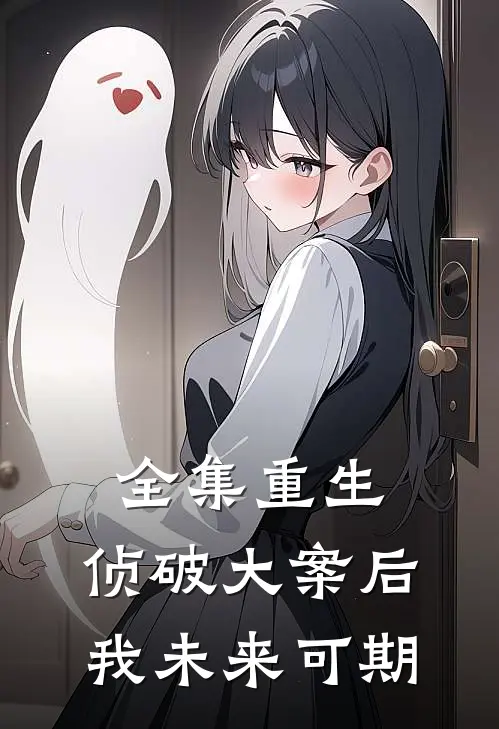 全集重生：侦破大案后，我未来可期
