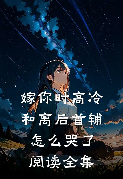 嫁你时高冷，和离后首辅怎么哭了阅读全集