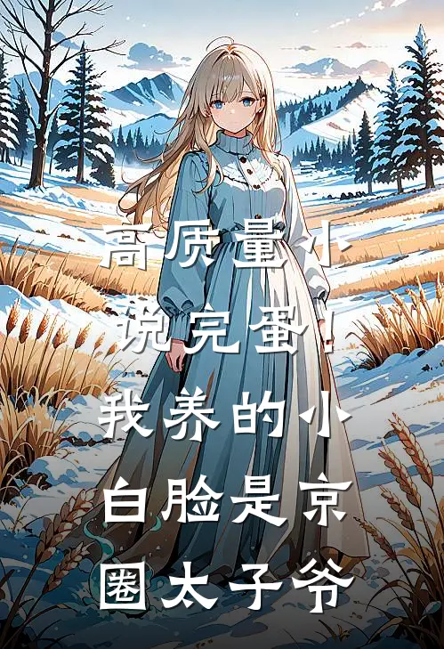高质量小说完蛋！我养的小白脸是京圈太子爷