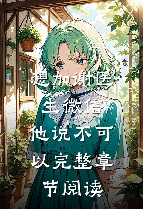 想加谢医生微信，他说不可以完整章节阅读