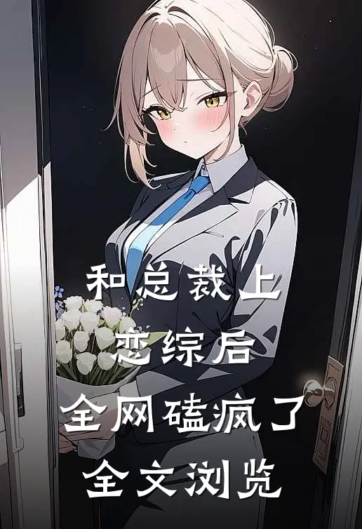 和总裁上恋综后，全网磕疯了全文浏览