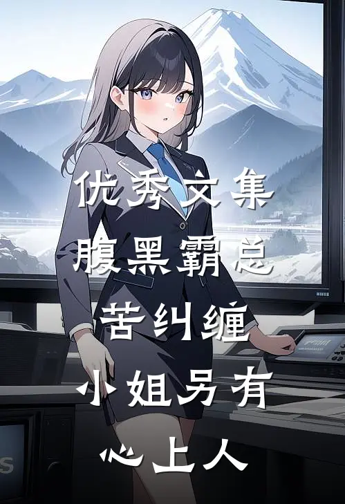 优秀文集腹黑霸总苦纠缠，小姐另有心上人