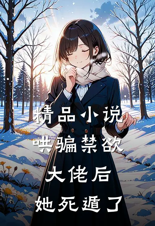 精品小说哄骗禁欲大佬后，她死遁了